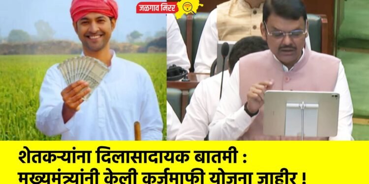 शेतकऱ्यांना दिलासादायक बातमी : मुख्यमंत्र्यांनी केली कर्जमाफी योजना जाहीर !