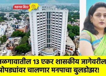 जळगावातील १३ एकर शासकीय जागेवरील झोपड्यांवर चालणार मनपाचा बुलडोझर!