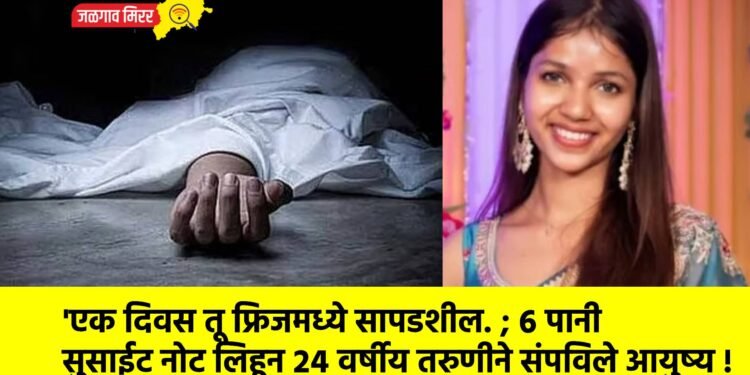 ‘एक दिवस तू फ्रिजमध्ये सापडशील. ; ६ पानी सुसाईट नोट लिहून २४ वर्षीय तरुणीने संपविले आयुष्य !