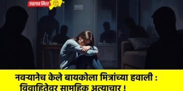 नवऱ्यानेच केले बायकोला मित्रांच्या हवाली : विवाहितेवर सामूहिक अत्याचार !