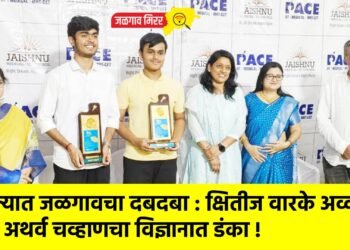 राज्यात जळगावचा दबदबा : क्षितीज वारकेअव्वल, अथर्व चव्हाणचा विज्ञानात डंका !