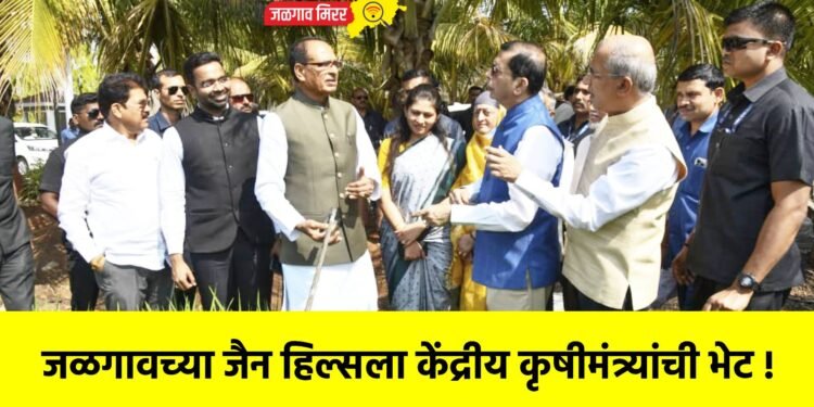 जळगावच्या जैन हिल्सला केंद्रीय कृषीमंत्र्यांची भेट !