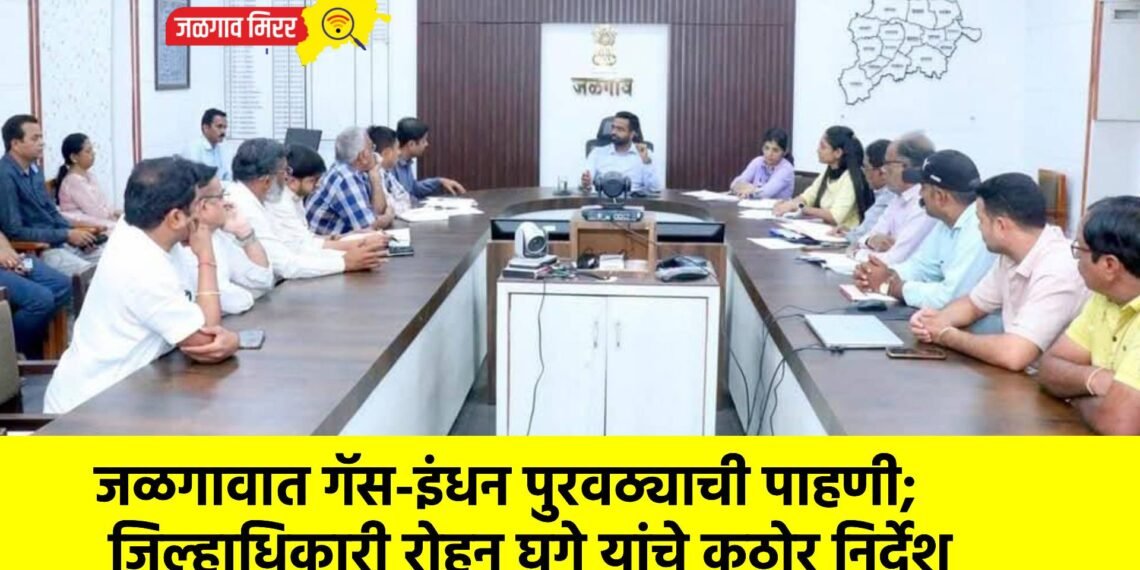 जळगावात गॅस-इंधन पुरवठ्याची पाहणी; जिल्हाधिकारी रोहन घुगे यांचे कठोर निर्देश