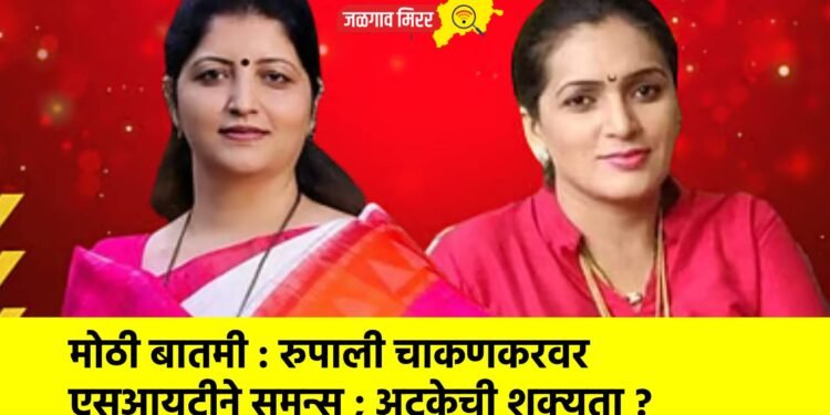 मोठी बातमी : रुपाली चाकणकरवर एसआयटीने समन्स ; अटकेची शक्यता ?