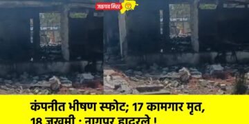 कंपनीत भीषण स्फोट; १७ कामगार मृत, १८ जखमी ; नागपूर हादरले !