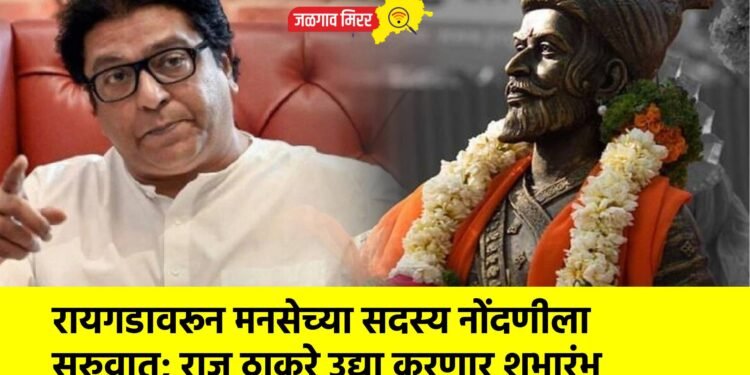 रायगडावरून मनसेच्या सदस्य नोंदणीला सुरुवात; राज ठाकरे उद्या करणार शुभारंभ