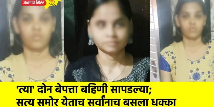 ‘त्या’ दोन बेपत्ता बहिणी सापडल्या; सत्य समोर येताच सर्वांनाच बसला धक्का