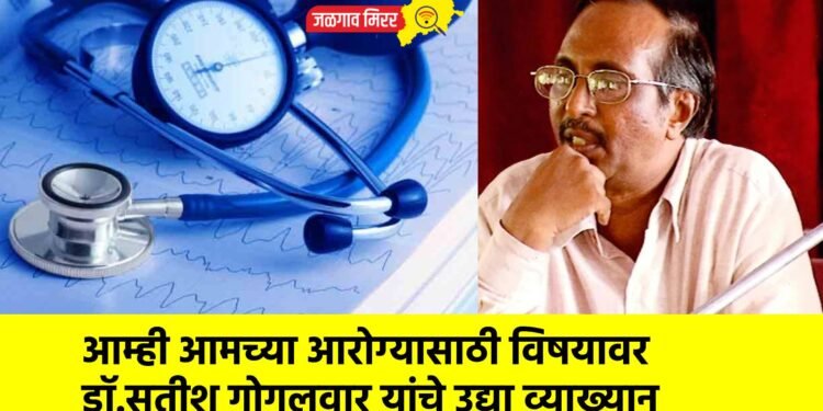 आम्ही आमच्या आरोग्यासाठी विषयावर डॉ. सतीश गोगुलवार यांचे उद्या व्याख्यान