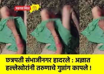 छत्रपती संभाजीनगर हादरले : अज्ञात हल्लेखोरांनी तरुणाचे गुप्तांग कापले !