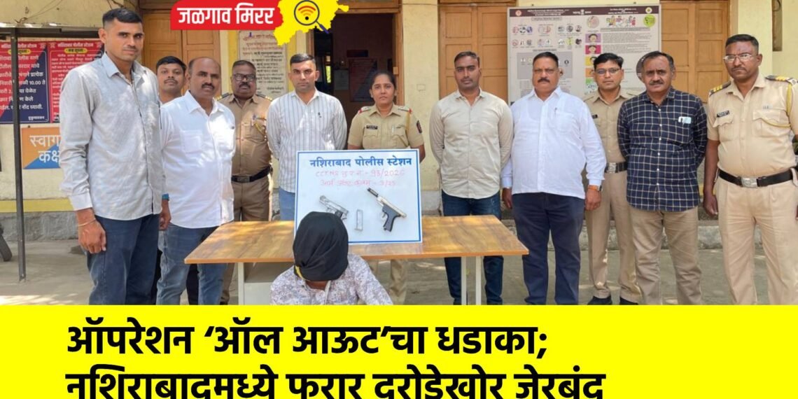 ऑपरेशन ‘ऑल आऊट’चा धडाका; नशिराबादमध्ये फरार दरोडेखोर जेरबंद