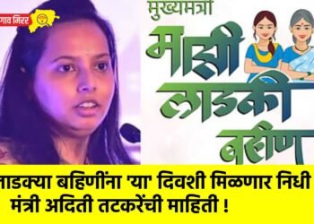 लाडक्या बहिणींना ‘या’ दिवशी मिळणार निधी ; मंत्री अदिती तटकरेंची माहिती !