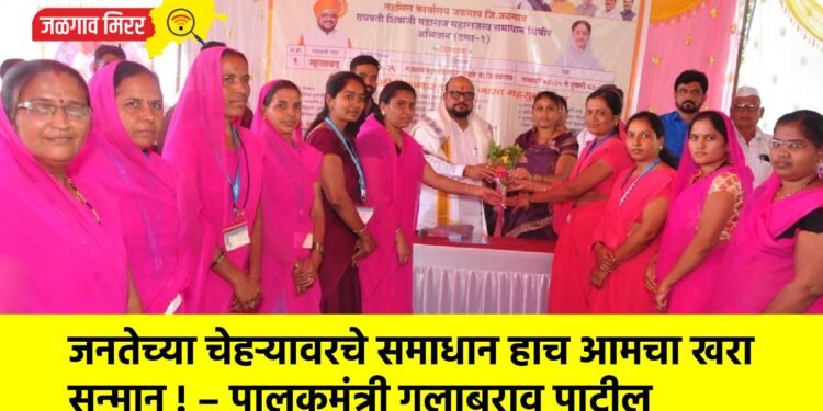 जनतेच्या चेहऱ्यावरचे समाधान हाच आमचा खरा सन्मान ! – पालकमंत्री गुलाबराव पाटील
