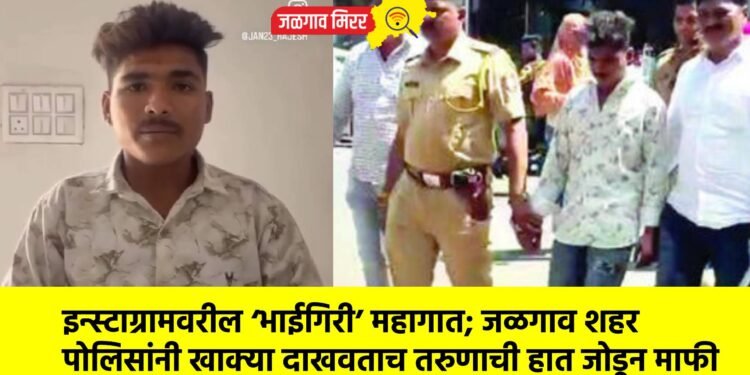 इन्स्टाग्रामवरील ‘भाईगिरी’ महागात; जळगाव शहर पोलिसांनी खाक्या दाखवताच तरुणाची हात जोडून माफी