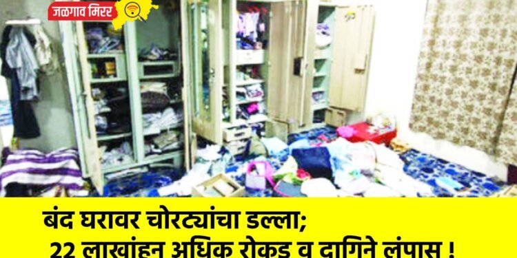 बंद घरावर चोरट्यांचा डल्ला; २२ लाखांहून अधिक रोकड व दागिने लंपास !