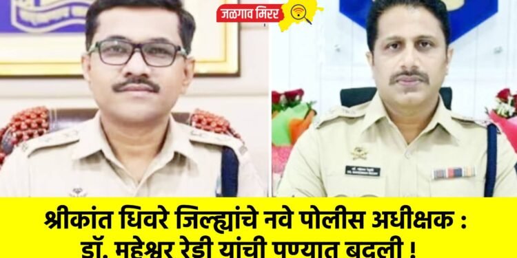 श्रीकांत धिवरे जिल्ह्यांचे नवे पोलीस अधीक्षक : डॉ. महेश्वर रेड्डी यांची पुण्यात बदली !