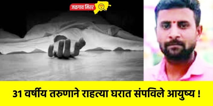 ३१ वर्षीय तरुणाने राहत्या घरात संपविले आयुष्य !