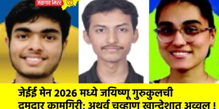 जेईई मेन २०२६ मध्ये जयिष्णू गुरुकुलची दमदार कामगिरी; अथर्व चव्हाण खान्देशात अव्वल !