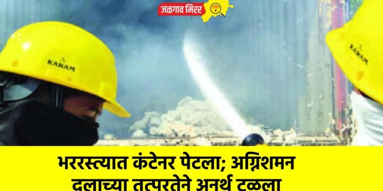 भररस्त्यात कंटेनर पेटला; अग्निशमन दलाच्या तत्परतेने अनर्थ टळला