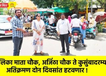 कालिका माता चौक, अजिंठा चौक ते कुसुंबादरम्यानचे अतिक्रमण दोन दिवसांत हटवणार !