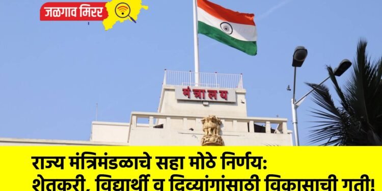 राज्य मंत्रिमंडळाचे सहा मोठे निर्णय: शेतकरी, विद्यार्थी व दिव्यांगांसाठी विकासाची गती!