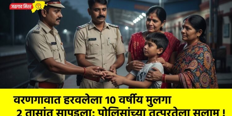 वरणगावात हरवलेला १० वर्षीय मुलगा २ तासांत सापडला; पोलिसांच्या तत्परतेला सलाम !