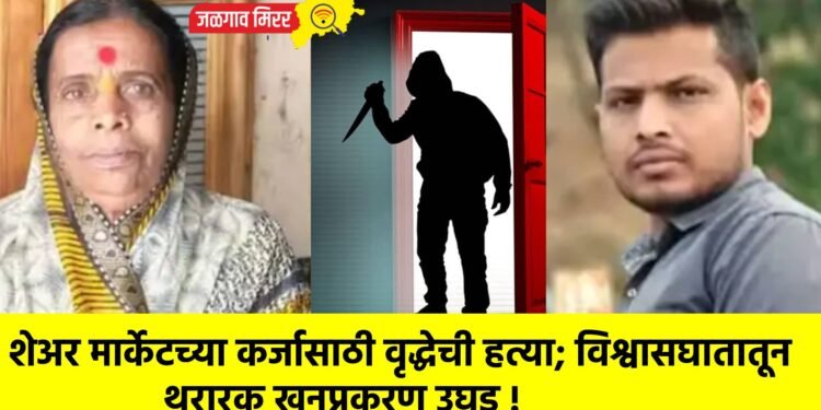 शेअर मार्केटच्या कर्जासाठी वृद्धेची हत्या; विश्वासघातातून थरारक खूनप्रकरण उघड !