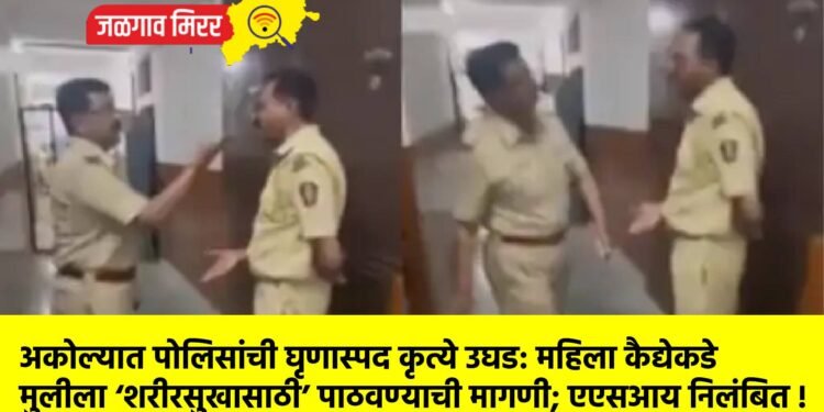 अकोल्यात पोलिसांची घृणास्पद कृत्ये उघड: महिला कैद्येकडे मुलीला ‘शरीरसुखासाठी’ पाठवण्याची मागणी; एएसआय निलंबित !