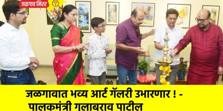 जळगावात भव्य आर्ट गॅलरी उभारणार ! – पालकमंत्री गुलाबराव पाटील