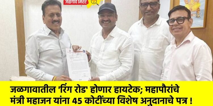 जळगावातील ‘रिंग रोड’ होणार हायटेक; महापौरांचे मंत्री महाजन यांना ४५ कोटींच्या विशेष अनुदानाचे पत्र !