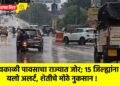 अवकाळी पावसाचा राज्यात जोर; 15 जिल्ह्यांना यलो अलर्ट, शेतीचे मोठे नुकसान !