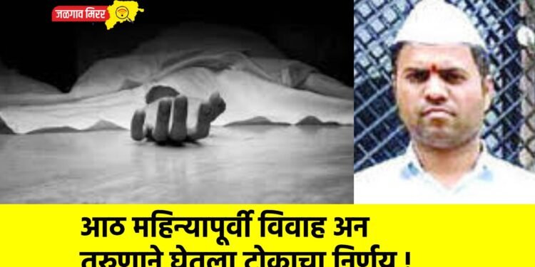 आठ महिन्यापूर्वी विवाह अन तरुणाने घेतला टोकाचा निर्णय !