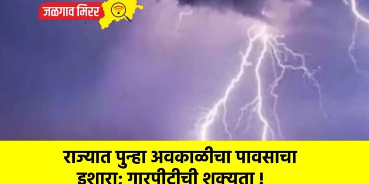 राज्यात पुन्हा अवकाळीचा पावसाचा इशारा; गारपीटीची शक्यता !