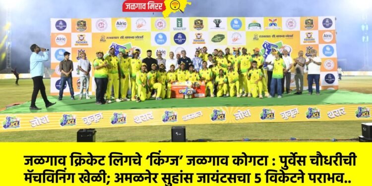 जळगाव क्रिकेट लिगचे ‘किंग्ज’ जळगाव कोगटा : पुर्वेस चौधरीची मॅचविनिंग खेळी; अमळनेर सुहांस जायंटसचा ५ विकेटने पराभव..