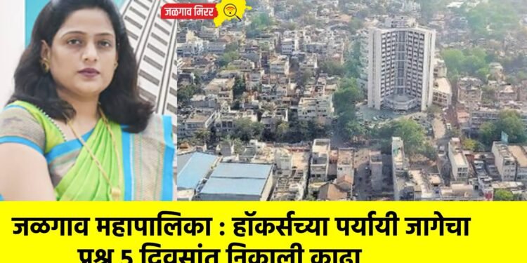 जळगाव महापालिका : हॉकर्सच्या पर्यायी जागेचा प्रश्न ५ दिवसांत निकाली काढा