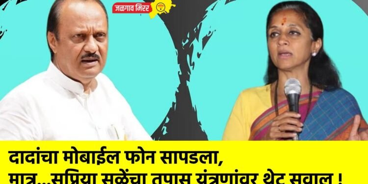 दादांचा मोबाईल फोन सापडला, मात्र…सुप्रिया सुळेंचा तपास यंत्रणांवर थेट सवाल !