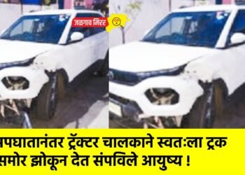 अपघातानंतर ट्रॅक्टर चालकाने स्वतःला ट्रक समोर झोकून देत संपविले आयुष्य !