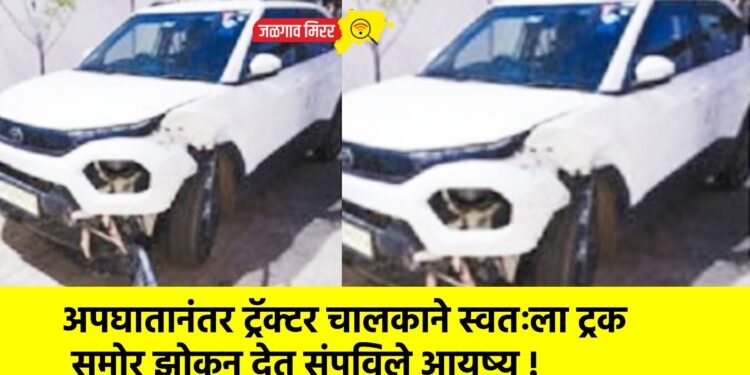 अपघातानंतर ट्रॅक्टर चालकाने स्वतःला ट्रक समोर झोकून देत संपविले आयुष्य !