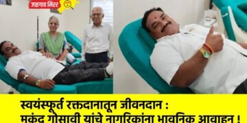 स्वयंस्फूर्त रक्तदानातून जीवनदान : मुकुंद गोसावी यांचे नागरिकांना भावनिक आवाहन !