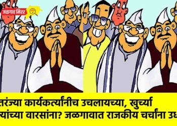 सतरंज्या कार्यकर्त्यांनीच उचलायच्या, खुर्च्या नेत्यांच्या वारसांना? जळगावात राजकीय चर्चांना उधाण