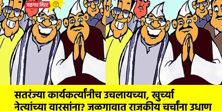 सतरंज्या कार्यकर्त्यांनीच उचलायच्या, खुर्च्या नेत्यांच्या वारसांना? जळगावात राजकीय चर्चांना उधाण