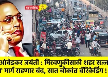 डॉ.आंबेडकर जयंती : मिरवणुकीसाठी शहर सज्ज; ‘हा’ मार्ग राहणार बंद, सात चौकांत बॅरिकेडिंग !