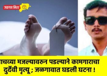 पाचव्या मजल्यावरुन पडल्याने कामगाराचा दुर्देवी मृत्यू ; जळगावात घडली घटना !
