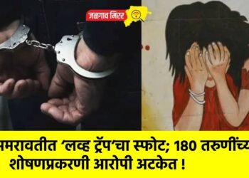 अमरावतीत ‘लव्ह ट्रॅप’चा स्फोट; १८० तरुणींच्या शोषणप्रकरणी आरोपी अटकेत !