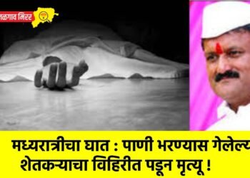 मध्यरात्रीचा घात : पाणी भरण्यास गेलेल्या शेतकऱ्याचा विहिरीत पडून मृत्यू !