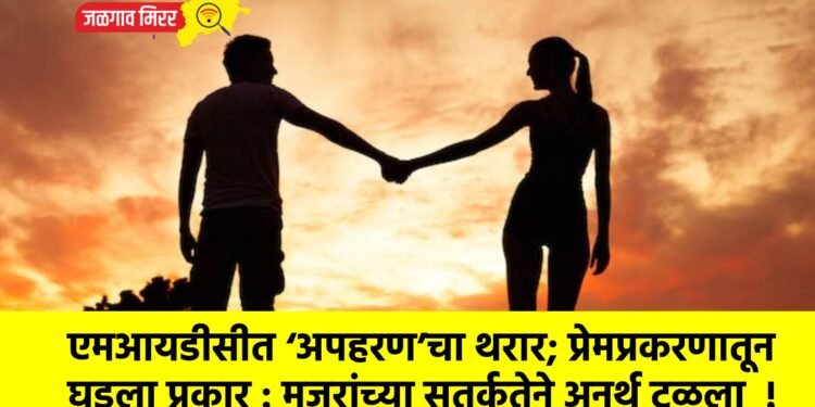 एमआयडीसीत ‘अपहरण’चा थरार; प्रेमप्रकरणातून घडला प्रकार : मजुरांच्या सतर्कतेने अनर्थ टळला  !