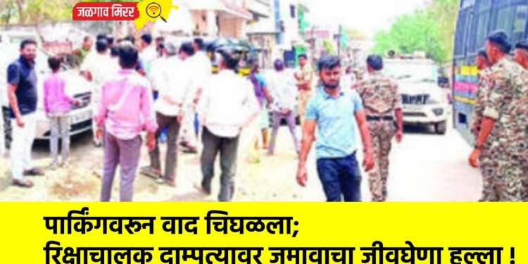 पार्किंगवरून वाद चिघळला; रिक्षाचालक दाम्पत्यावर जमावाचा जीवघेणा हल्ला !