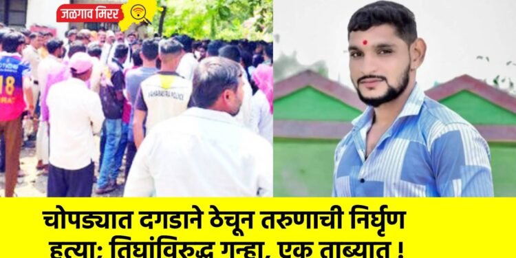 चोपड्यात दगडाने ठेचून तरुणाची निर्घृण हत्या; तिघांविरुद्ध गुन्हा, एक ताब्यात !