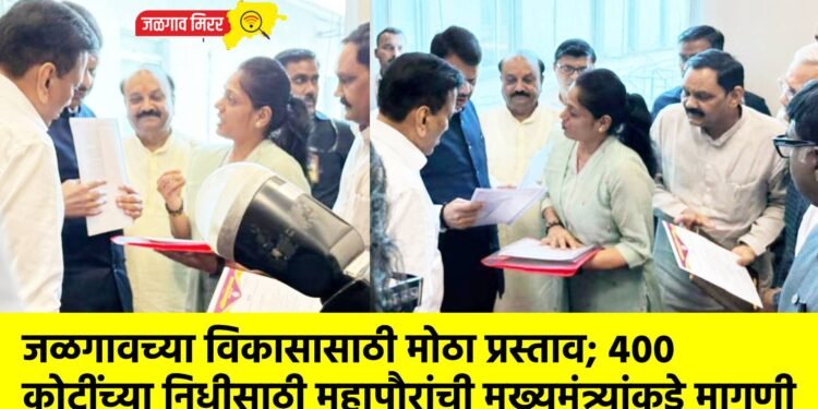 जळगावच्या विकासासाठी मोठा प्रस्ताव; ४०० कोटींच्या निधीसाठी महापौरांची मुख्यमंत्र्यांकडे मागणी