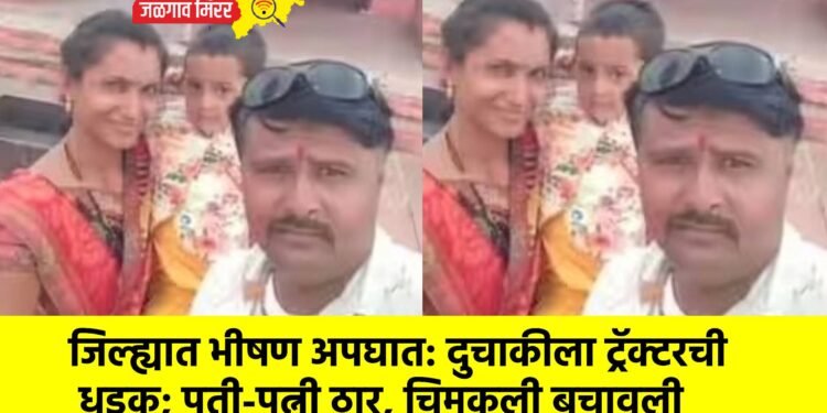 जिल्ह्यात भीषण अपघात: दुचाकीला ट्रॅक्टरची धडक; पती-पत्नी ठार, चिमुकली बचावली