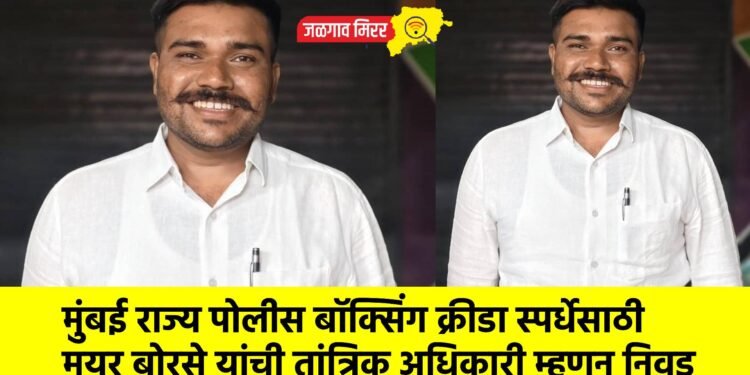 मुंबई राज्य पोलीस बॉक्सिंग क्रीडा स्पर्धेसाठी मयूर बोरसे यांची तांत्रिक अधिकारी म्हणून निवड